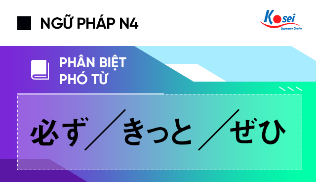 Ngữ pháp tiếng Nhật: Phân biệt 3 phó từ「必ず」、「きっと」、「ぜひ」, Ngu phap tieng Nhat: Phan biet 3 pho tu「必ず」、「きっと」、「ぜひ」, phó từ 必ず きっと ぜひ, phân biệt phó từ